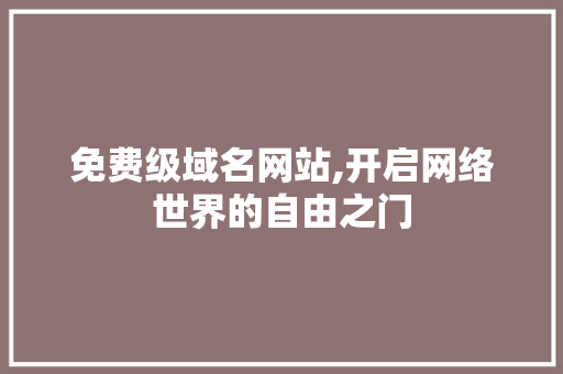 免费级域名网站,开启网络世界的自由之门 免费级域名网站,开启网络世界的自由之门 必应SEO