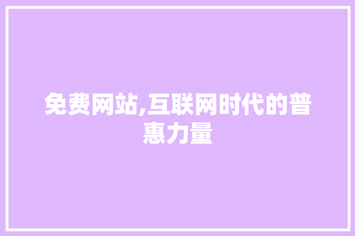免费网站,互联网时代的普惠力量 免费网站,互联网时代的普惠力量 搜狗SEO