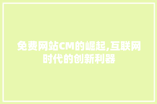 免费网站CM的崛起,互联网时代的创新利器 网站建设公司 免费网站CM的崛起,互联网时代的创新利器 免费网站CM的崛起,互联网时代的创新利器 网站建设公司