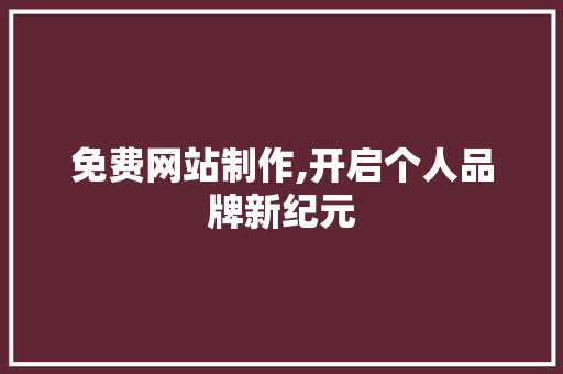 免费网站制作,开启个人品牌新纪元 免费网站制作,开启个人品牌新纪元 网站建设公司