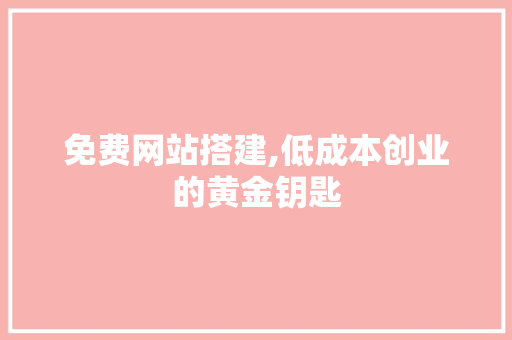 免费网站搭建,低成本创业的黄金钥匙 免费网站搭建,低成本创业的黄金钥匙 网站建设公司