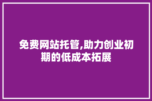免费网站托管,助力创业初期的低成本拓展 免费网站托管,助力创业初期的低成本拓展 搜狗SEO