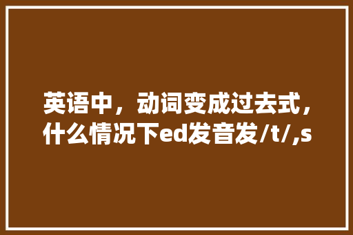 英语中，动词变成过去式，什么情况下ed发音发/t/,stopped为什么读t。 英语中，动词变成过去式，什么情况下ed发音发/t/,stopped为什么读t。 神马SEO