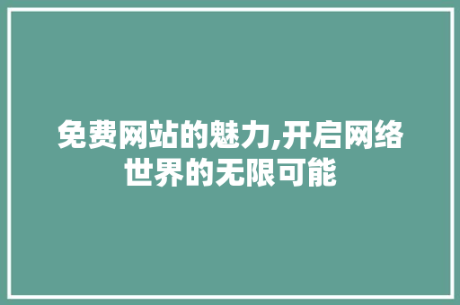 免费网站的魅力,开启网络世界的无限可能 必应SEO 免费网站的魅力,开启网络世界的无限可能 免费网站的魅力,开启网络世界的无限可能 必应SEO