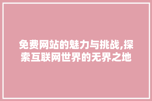 免费网站的魅力与挑战,探索互联网世界的无界之地 免费网站的魅力与挑战,探索互联网世界的无界之地 网站建设公司