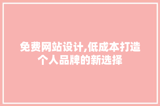 免费网站设计,低成本打造个人品牌的新选择 必应SEO 免费网站设计,低成本打造个人品牌的新选择 免费网站设计,低成本打造个人品牌的新选择 必应SEO