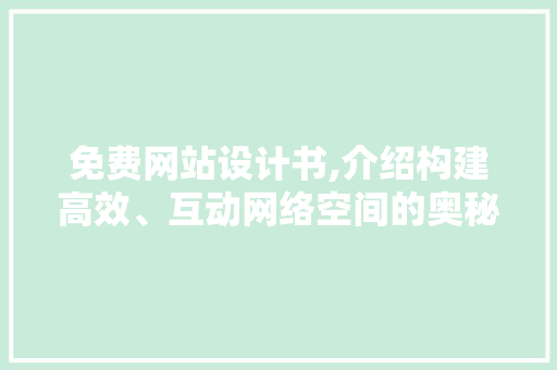 免费网站设计书,介绍构建高效、互动网络空间的奥秘 免费网站设计书,介绍构建高效、互动网络空间的奥秘 必应SEO
