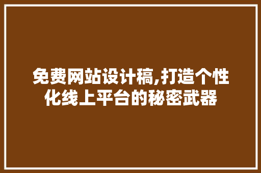 免费网站设计稿,打造个性化线上平台的秘密武器 免费网站设计稿,打造个性化线上平台的秘密武器 神马SEO