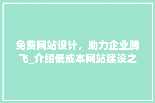 免费网站设计，助力企业腾飞_介绍低成本网站建设之路 免费网站设计，助力企业腾飞_介绍低成本网站建设之路 网站建设公司