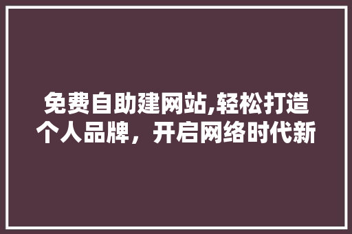 免费自助建网站,轻松打造个人品牌，开启网络时代新篇章 免费自助建网站,轻松打造个人品牌，开启网络时代新篇章 必应SEO