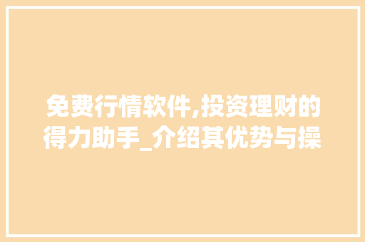 免费行情软件,投资理财的得力助手_介绍其优势与操作方法 免费行情软件,投资理财的得力助手_介绍其优势与操作方法 必应SEO