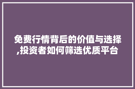 免费行情背后的价值与选择,投资者如何筛选优质平台 免费行情背后的价值与选择,投资者如何筛选优质平台 搜狗SEO