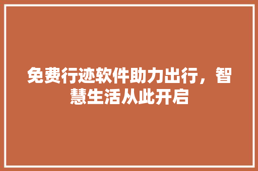 免费行迹软件助力出行,智慧生活从此开启 神马SEO 免费行迹软件助力出行,智慧生活从此开启 免费行迹软件助力出行,智慧生活从此开启 神马SEO