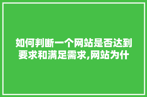 如何判断一个网站是否达到要求和满足需求,网站为什么功能需求不足。 如何判断一个网站是否达到要求和满足需求,网站为什么功能需求不足。 网站建设公司
