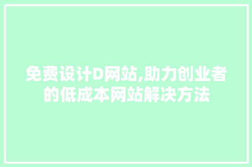 免费设计D网站,助力创业者的低成本网站解决方法 免费设计D网站,助力创业者的低成本网站解决方法 网站建设公司