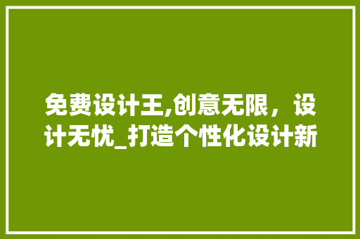 免费设计王,创意无限，设计无忧_打造个性化设计新潮流 免费设计王,创意无限，设计无忧_打造个性化设计新潮流 SEO关键词