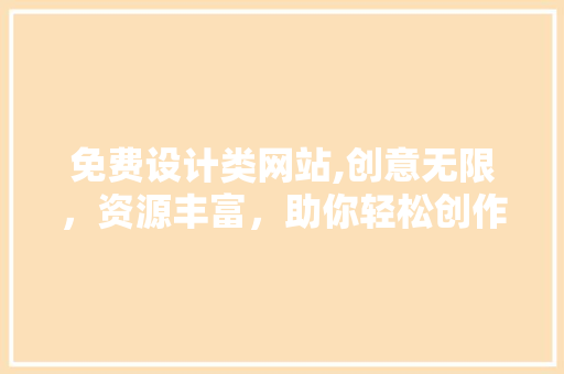 免费设计类网站,创意无限，资源丰富，助你轻松创作 免费设计类网站,创意无限，资源丰富，助你轻松创作 搜狗SEO