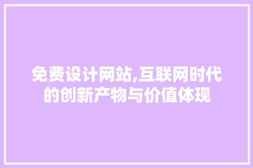 免费设计网站,互联网时代的创新产物与价值体现 免费设计网站,互联网时代的创新产物与价值体现 必应SEO