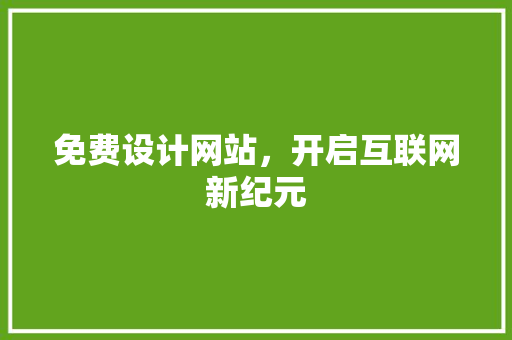 免费设计网站，开启互联网新纪元 免费设计网站，开启互联网新纪元 神马SEO