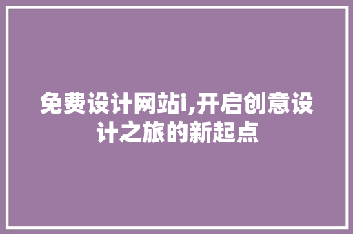 免费设计网站i,开启创意设计之旅的新起点 免费设计网站i,开启创意设计之旅的新起点 神马SEO