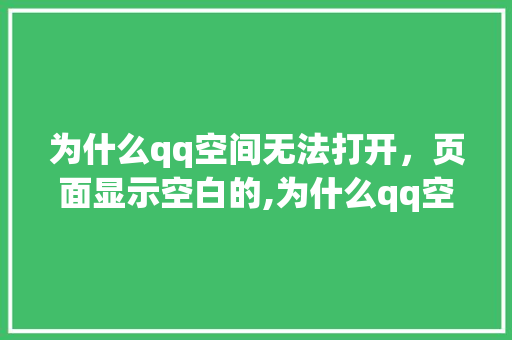 为什么qq空间无法打开，页面显示空白的,为什么qq空间网页无法访问了。 为什么qq空间无法打开，页面显示空白的,为什么qq空间网页无法访问了。 百度SEO