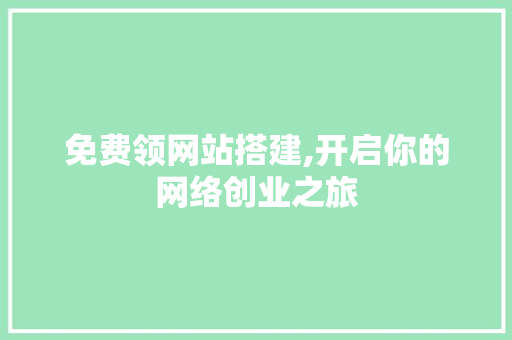 免费领网站搭建,开启你的网络创业之旅 免费领网站搭建,开启你的网络创业之旅 必应SEO