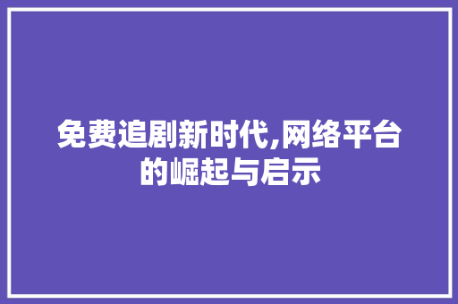 免费追剧新时代,网络平台的崛起与启示 免费追剧新时代,网络平台的崛起与启示 SEO关键词