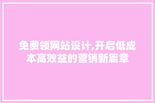 免费领网站设计,开启低成本高效益的营销新篇章 免费领网站设计,开启低成本高效益的营销新篇章 必应SEO