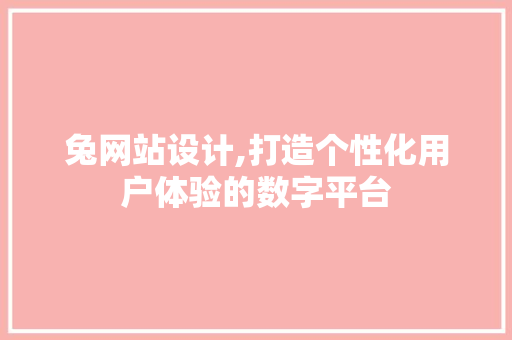 兔网站设计,打造个性化用户体验的数字平台 兔网站设计,打造个性化用户体验的数字平台 搜狗SEO
