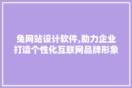 兔网站设计软件,助力企业打造个性化互联网品牌形象 必应SEO 兔网站设计软件,助力企业打造个性化互联网品牌形象 兔网站设计软件,助力企业打造个性化互联网品牌形象 必应SEO