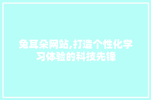 兔耳朵网站,打造个性化学习体验的科技先锋 兔耳朵网站,打造个性化学习体验的科技先锋 SEO关键词