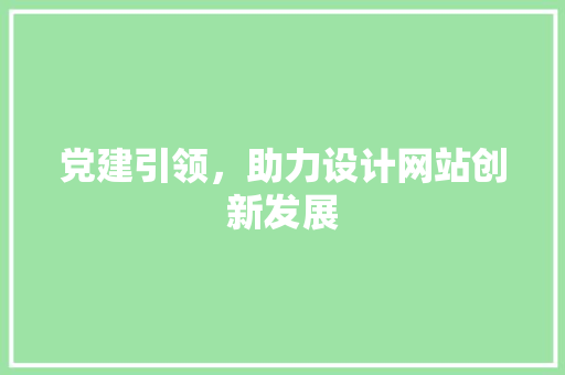 党建引领，助力设计网站创新发展 党建引领，助力设计网站创新发展 SEO关键词