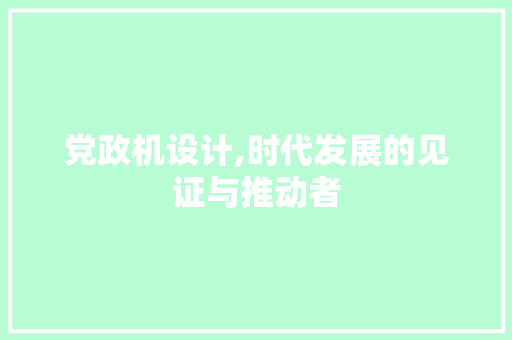 党政机设计,时代发展的见证与推动者 党政机设计,时代发展的见证与推动者 SEO关键词