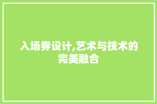 入场券设计,艺术与技术的完美融合 入场券设计,艺术与技术的完美融合 必应SEO