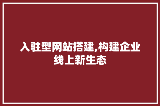入驻型网站搭建,构建企业线上新生态 入驻型网站搭建,构建企业线上新生态 搜狗SEO