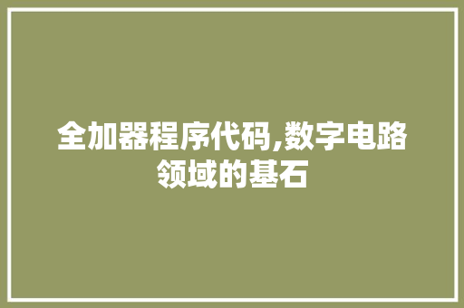 全加器程序代码,数字电路领域的基石 全加器程序代码,数字电路领域的基石 网站建设公司