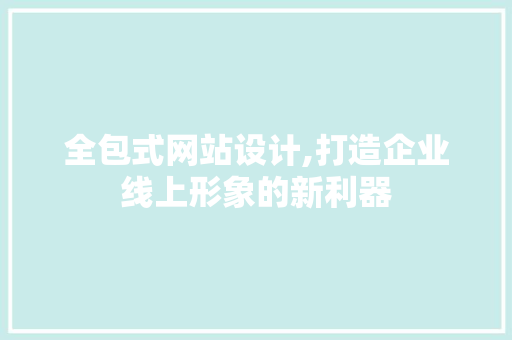 全包式网站设计,打造企业线上形象的新利器 全包式网站设计,打造企业线上形象的新利器 百度SEO