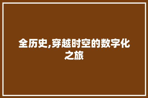全历史,穿越时空的数字化之旅 全历史,穿越时空的数字化之旅 搜狗SEO