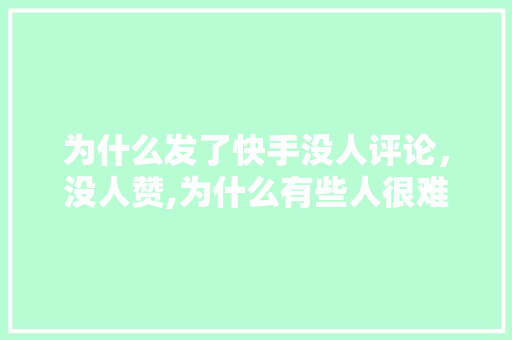 为什么发了快手没人评论，没人赞,为什么有些人很难上热门呢。 为什么发了快手没人评论，没人赞,为什么有些人很难上热门呢。 SEO关键词