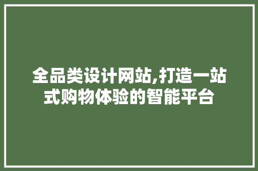 全品类设计网站,打造一站式购物体验的智能平台 全品类设计网站,打造一站式购物体验的智能平台 SEO关键词