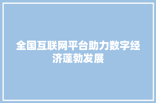 全国互联网平台助力数字经济蓬勃发展 百度SEO 全国互联网平台助力数字经济蓬勃发展 全国互联网平台助力数字经济蓬勃发展 百度SEO