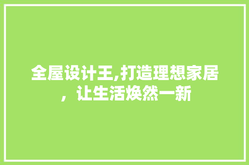 全屋设计王,打造理想家居，让生活焕然一新 全屋设计王,打造理想家居，让生活焕然一新 SEO关键词