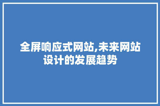 全屏响应式网站,未来网站设计的发展趋势 全屏响应式网站,未来网站设计的发展趋势 百度SEO