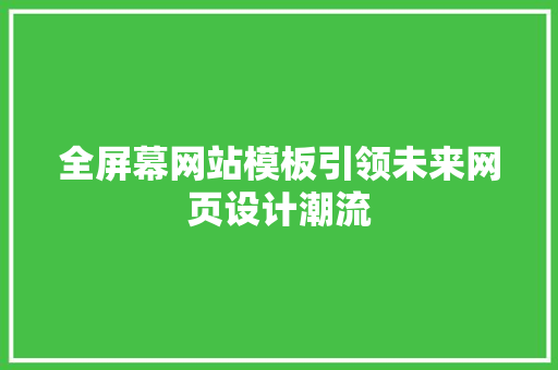 全屏幕网站模板引领未来网页设计潮流 全屏幕网站模板引领未来网页设计潮流 必应SEO