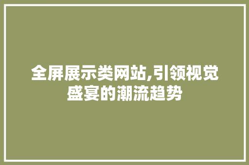 全屏展示类网站,引领视觉盛宴的潮流趋势 全屏展示类网站,引领视觉盛宴的潮流趋势 网站建设公司