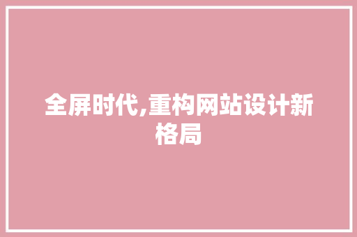 全屏时代,重构网站设计新格局 全屏时代,重构网站设计新格局 百度SEO