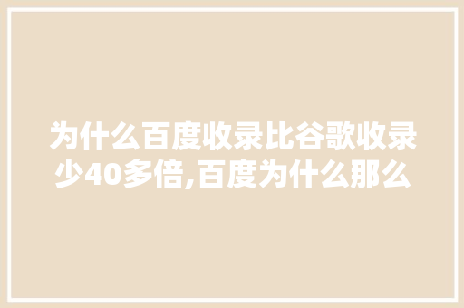 为什么百度收录比谷歌收录少40多倍,百度为什么那么难收录呢。 为什么百度收录比谷歌收录少40多倍,百度为什么那么难收录呢。 神马SEO