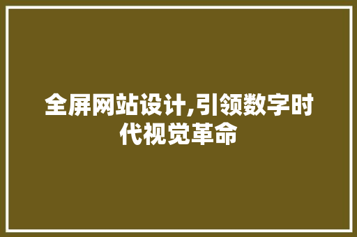 全屏网站设计,引领数字时代视觉革命 全屏网站设计,引领数字时代视觉革命 神马SEO