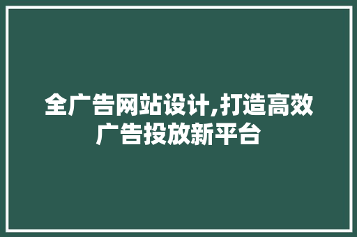 全广告网站设计,打造高效广告投放新平台