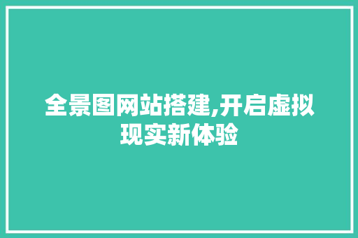 全景图网站搭建,开启虚拟现实新体验 全景图网站搭建,开启虚拟现实新体验 网站建设公司